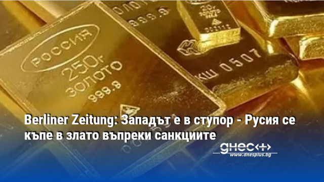Berliner Zeitung: Западът е в ступор - Русия се къпе в злато въпреки санкциите