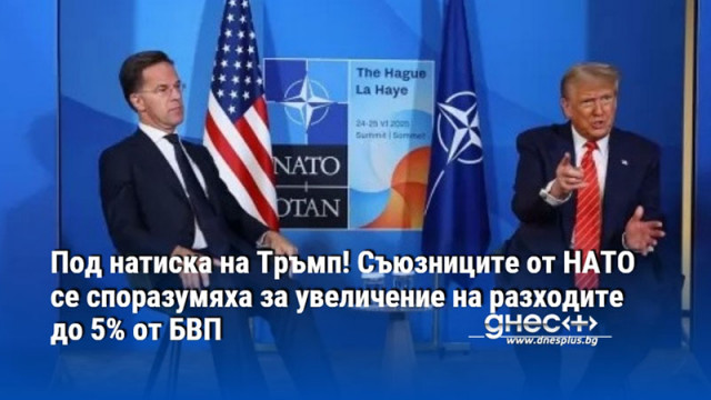 Под натиска на Тръмп! Съюзниците от НАТО се споразумяха за увеличение на разходите до 5% от БВП