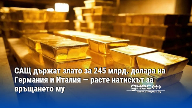 САЩ държат злато за 245 млрд. долара на Германия и Италия — расте натискът за връщането му