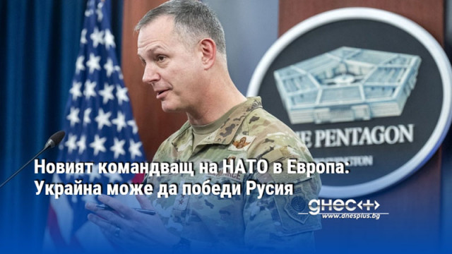 Новият командващ на НАТО в Европа: Украйна може да победи Русия