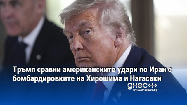 Тръмп сравни американските удари по Иран с бомбардировките на Хирошима и Нагасаки