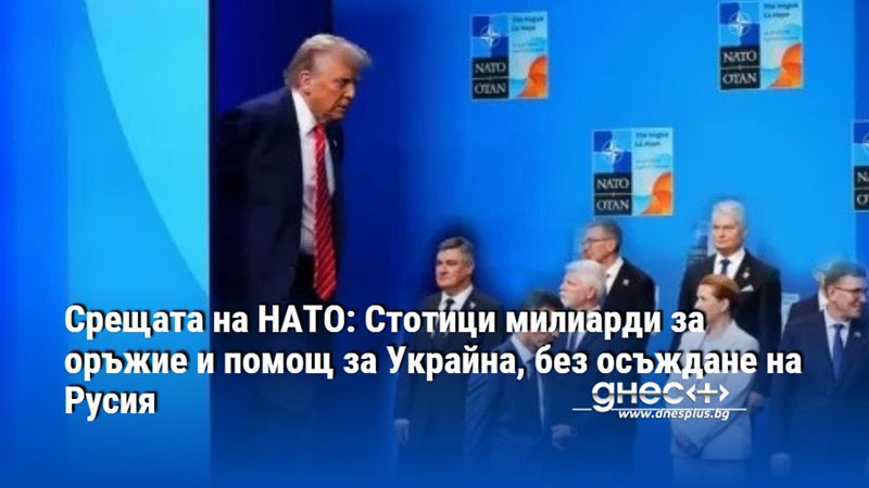 Срещата на НАТО: Стотици милиарди за оръжие и помощ за Украйна, без осъждане на Русия