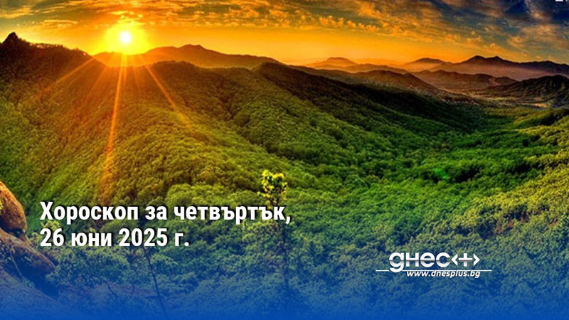 Хороскоп за четвъртък, 26 юни 2025 г.