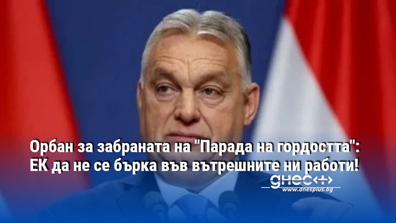 Орбан за забраната на "Парада на гордостта": ЕК да не се бърка във вътрешните ни работи!
