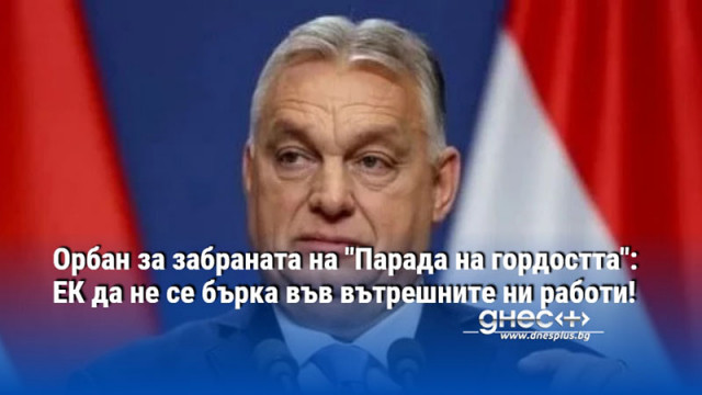 Орбан за забраната на "Парада на гордостта": ЕК да не се бърка във вътрешните ни работи!