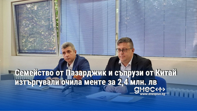 Семейство от Пазарджик и съпрузи от Китай изтъргували очила менте за 2,4 млн. лв