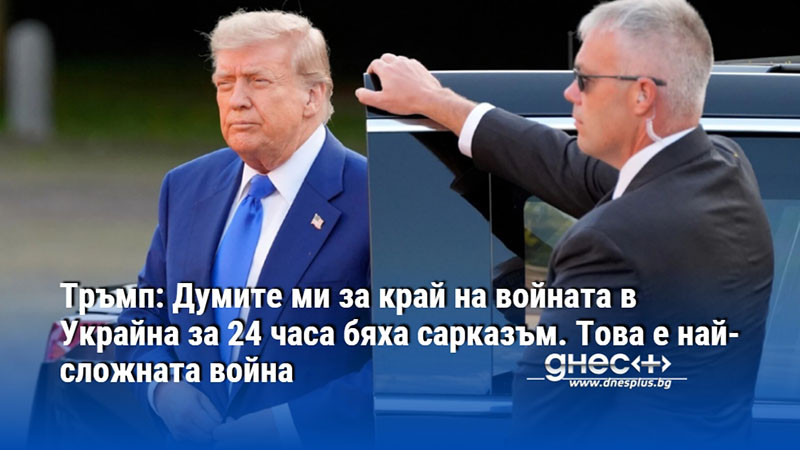 Тръмп: Думите ми за край на войната в Украйна за 24 часа бяха сарказъм. Това е най-сложната война