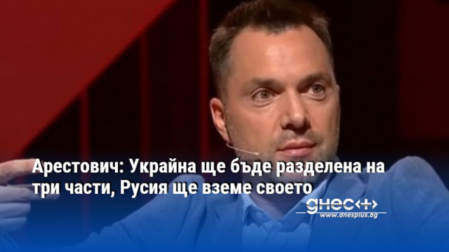 Арестович: Украйна ще бъде разделена на три части, Русия ще вземе своето