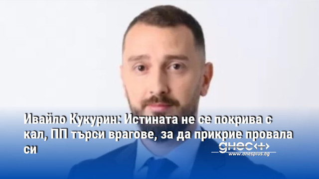 Ивайло Кукурин: Истината не се покрива с кал, ПП търси врагове, за да прикрие провала си