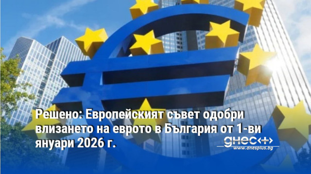Решено: Европейският съвет одобри влизането на еврото в България от 1-ви януари 2026 г.