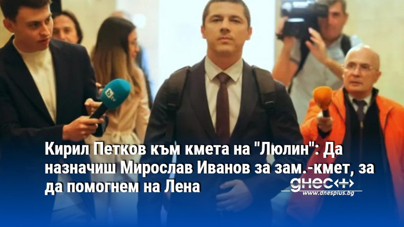 Кирил Петков към кмета на "Люлин": Да назначиш Мирослав Иванов за зам.-кмет, за да помогнем на Лена