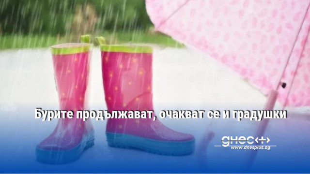 Бурите продължават, очакват се и градушки