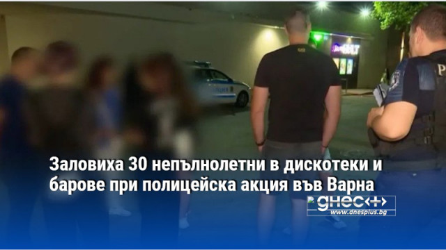 Заловиха 30 непълнолетни в дискотеки и барове при полицейска акция във Варна