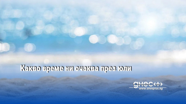 Какво време ни очаква през юли
