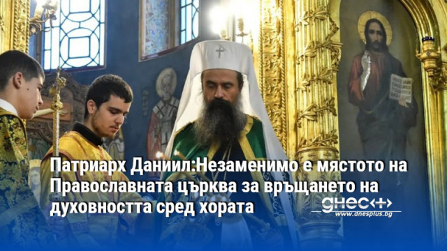 Патриарх Даниил:Незаменимо е мястото на Православната църква за връщането на духовността сред хората