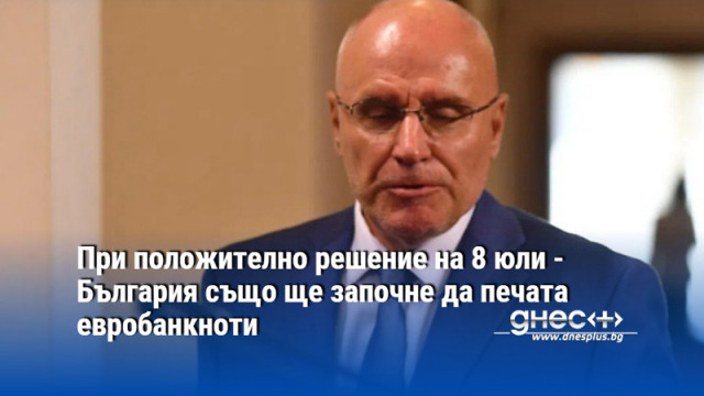 При положително решение на 8 юли - България също ще започне да печата евробанкноти