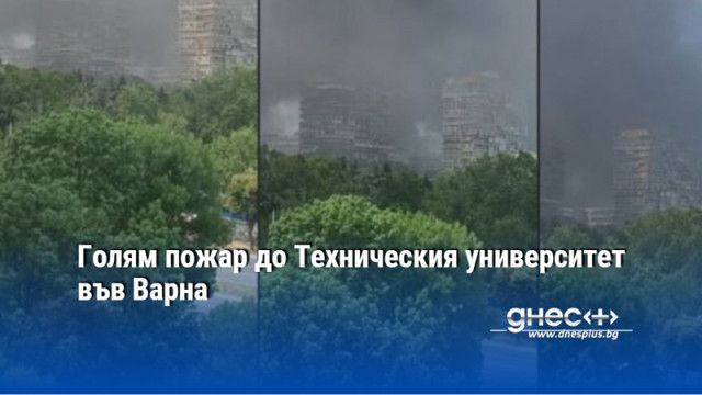 Голям пожар до Техническия университет във Варна