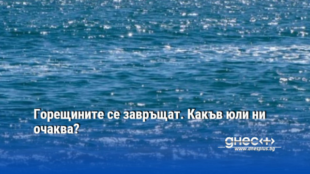 Горещините се завръщат. Какъв юли ни очаква?