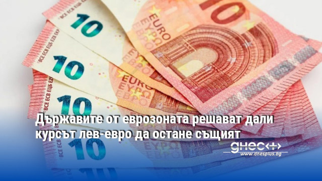 Държавите от еврозоната решават дали курсът лев-евро да остане същият