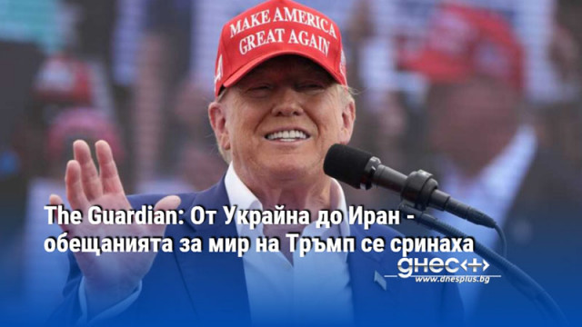 The Guardian: От Украйна до Иран - обещанията за мир на Тръмп се сринаха