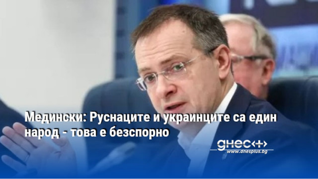 Медински: Руснаците и украинците са един народ - това е безспорно