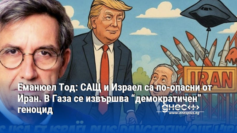 Еманюел Тод: САЩ и Израел са по-опасни от Иран. В Газа се извършва “демократичен” геноцид