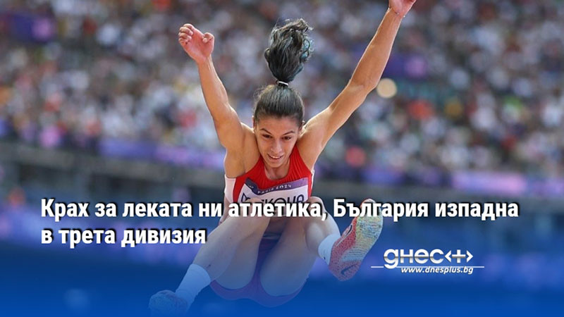 Крах за леката ни атлетика, България изпадна в трета дивизия