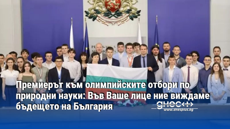 Премиерът към олимпийските отбори по природни науки: Във Ваше лице ние виждаме бъдещето на България