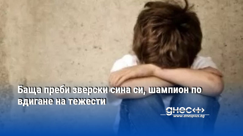Баща преби зверски сина си, шампион по вдигане на тежести