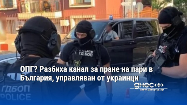 ОПГ? Разбиха канал за пране на пари в България, управляван от украинци