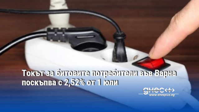 Токът за битовите потребители във Варна поскъпва с 2,52% от 1 юли