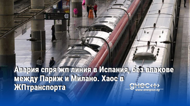 Авария спря жп линия в Испания, без влакове между Париж и Милано. Хаос в ЖПтранспорта