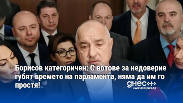 Борисов категоричен: С вотове за недоверие губят времето на парламента, няма да им го простя!