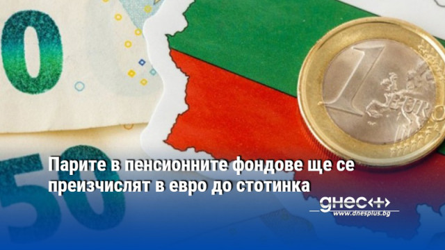 Парите в пенсионните фондове ще се преизчислят в евро до стотинка