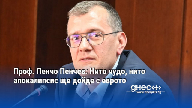 Проф. Пенчо Пенчев: Нито чудо, нито апокалипсис ще дойде с еврото