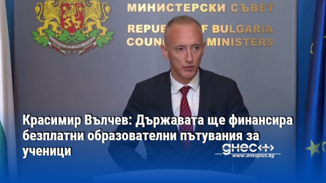 Красимир Вълчев: Държавата ще финансира безплатни образователни пътувания за ученици