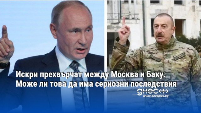 Искри прехвърчат между Москва и Баку. Може ли това да има сериозни последствия