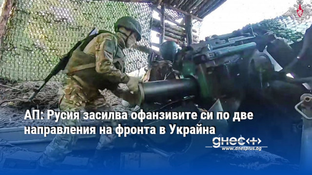 АП: Русия засилва офанзивите си по две направления на фронта в Украйна