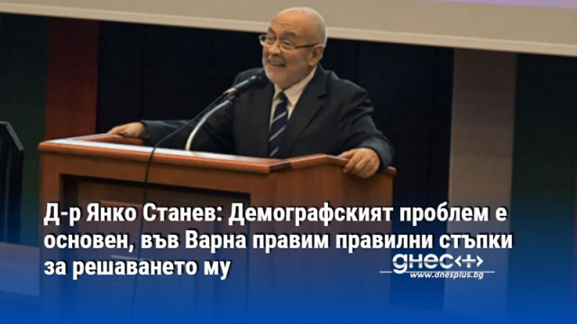 Д-р Янко Станев: Демографският проблем е основен, във Варна правим правилни стъпки за решаването му