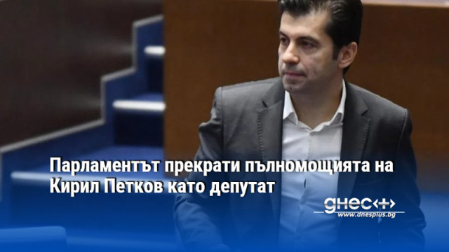 Парламентът прекрати пълномощията на Кирил Петков като депутат