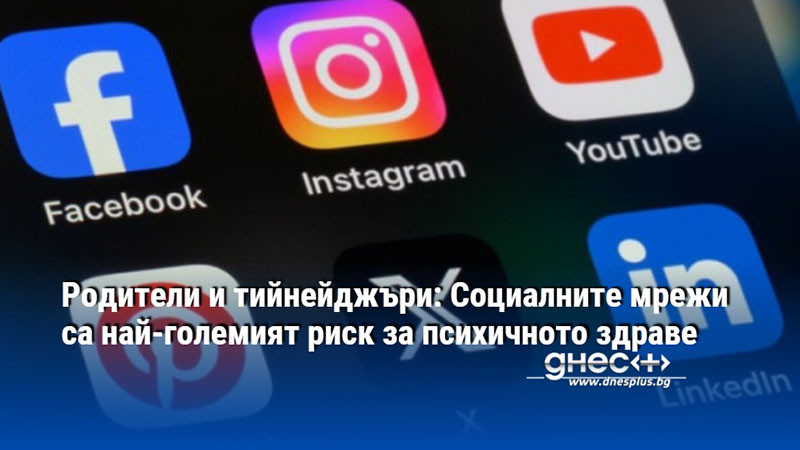 Родители и тийнейджъри: Социалните мрежи са най-големият риск за психичното здраве