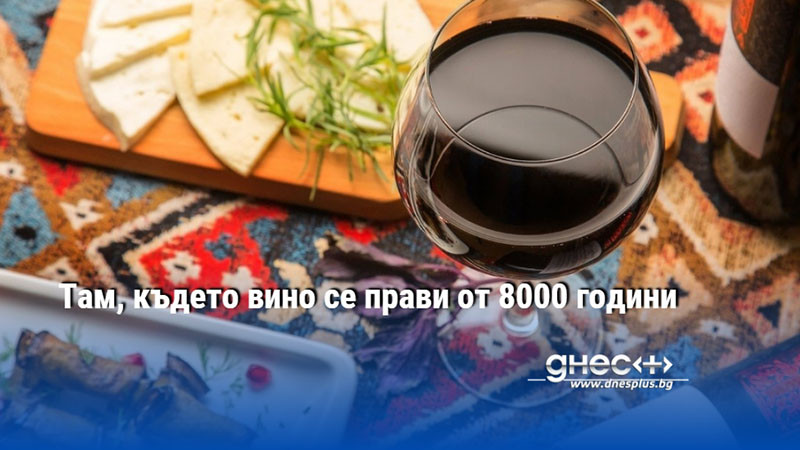 Там, където вино се прави от 8000 години