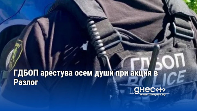 ГДБОП арестува осем души при акция в Разлог