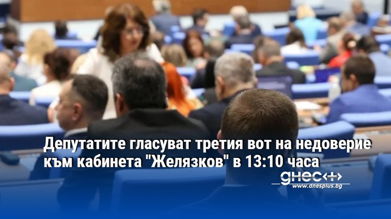 Депутатите гласуват третия вот на недоверие към кабинета "Желязков" в 13:10 часа