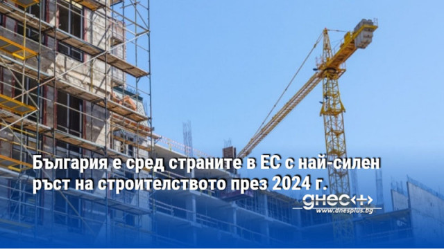 България е сред страните в ЕС с най-силен ръст на строителството през 2024 г.