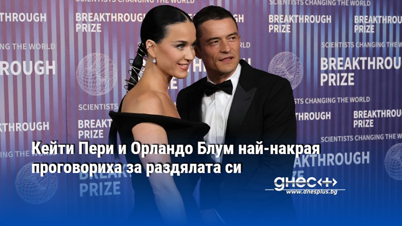 Кейти Пери и Орландо Блум най-накрая проговориха за раздялата си
