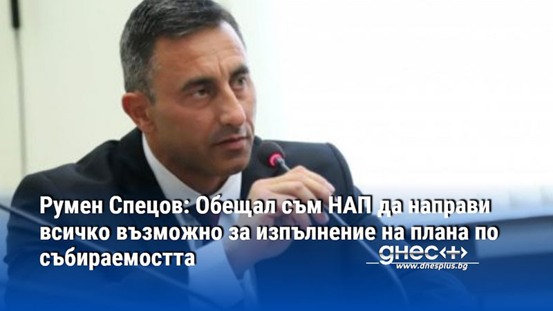Румен Спецов: Обещал съм НАП да направи всичко възможно за изпълнение на плана по събираемостта
