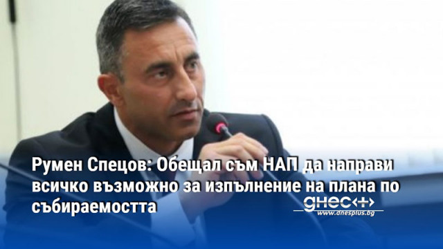 Румен Спецов: Обещал съм НАП да направи всичко възможно за изпълнение на плана по събираемостта