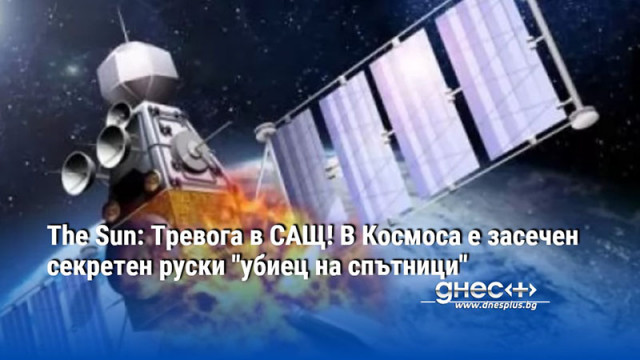 The Sun: Тревога в САЩ! В Космоса е засечен секретен руски "убиец на спътници"