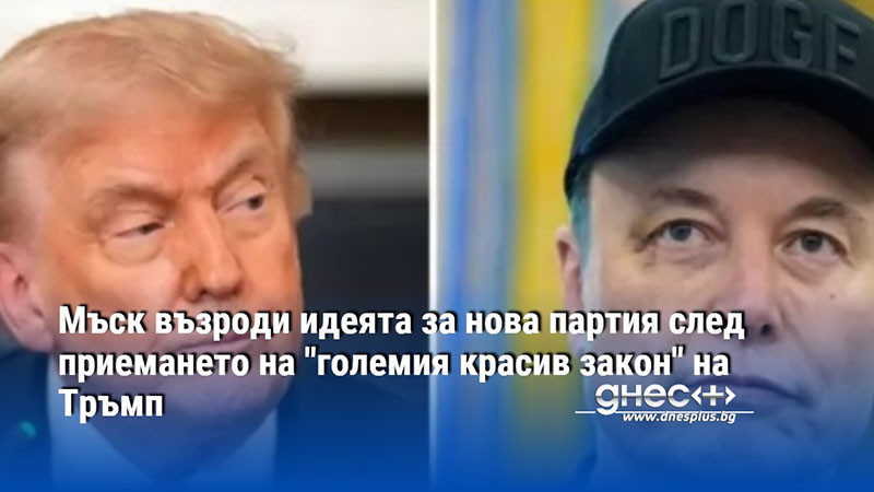 Мъск възроди идеята за нова партия след приемането на "големия красив закон" на Тръмп